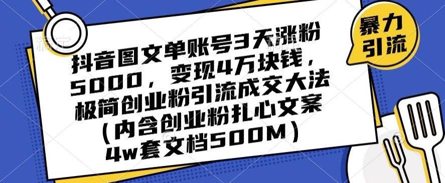 抖音图文单账号3天涨粉5000，变现4万块钱，极简创业粉引流成交大法-KF云创