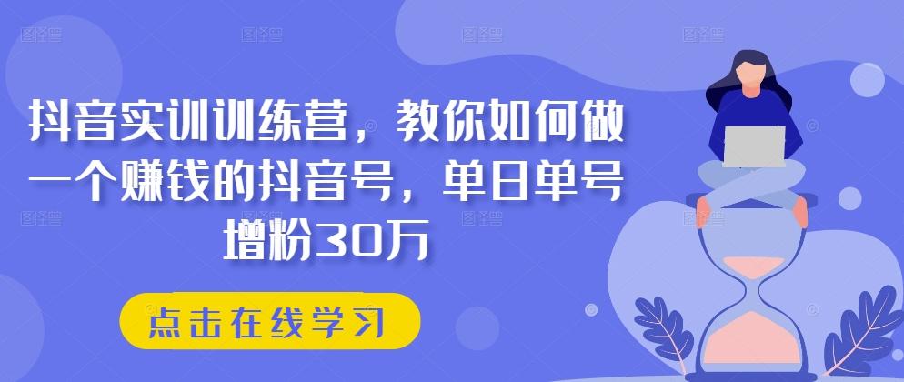 抖音实训训练营，教你如何做一个赚钱的抖音号，单日单号增粉30万-KF云创