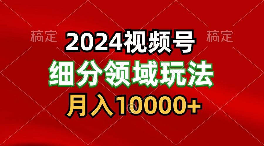 2024视频号分成计划细分领域玩法，每天5分钟，月入1W+-KF云创