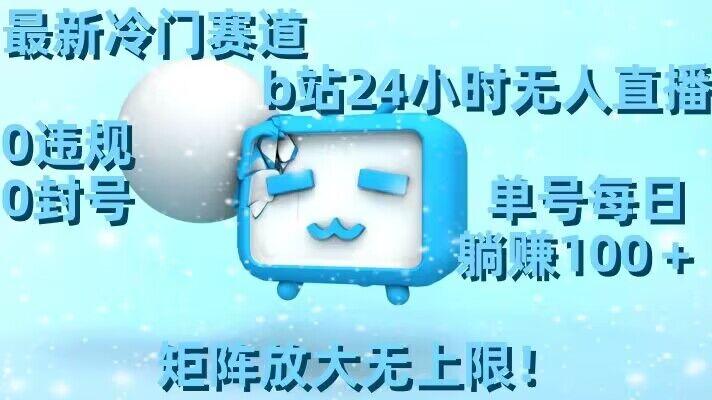 最新冷门赛道，b站24小时无人直播，0违规0封号，单号每日躺赚100＋，矩阵放大无上限【揭秘】-KF云创