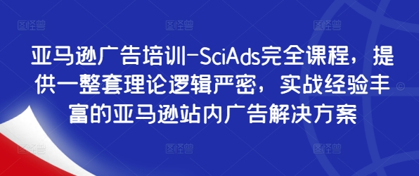 亚马逊广告培训-SciAds完全课程，提供一整套理论逻辑严密，实战经验丰富的亚马逊站内广告解决方案-KF云创
