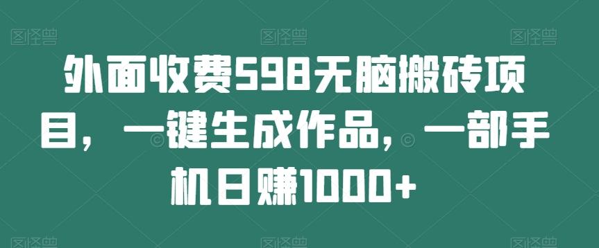 外面收费598无脑搬砖项目，一键生成作品，一部手机日赚1000+-KF云创
