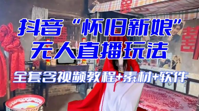 抖音最新最火【怀旧新娘】无人直播整蛊互动玩法（含全套开播教程+软件+视频素材+音效）-KF云创