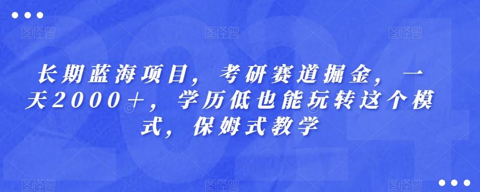 长期蓝海项目，考研赛道掘金，一天2000＋，学历低也能玩转这个模式，保姆式教学-KF云创