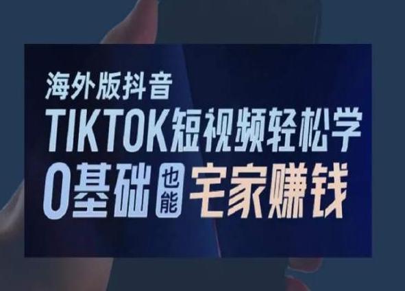 海外版抖音TikTok短视频轻松学，0基础宅家也能赚钱-KF云创