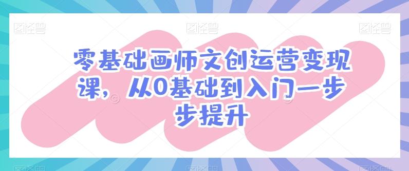 零基础画师文创运营变现课，从0基础到入门一步步提升-KF云创
