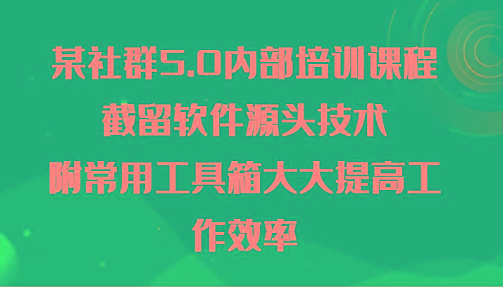 某社群5.0内部培训课程，截留软件源头技术，附常用工具箱大大提高工作效率-KF云创
