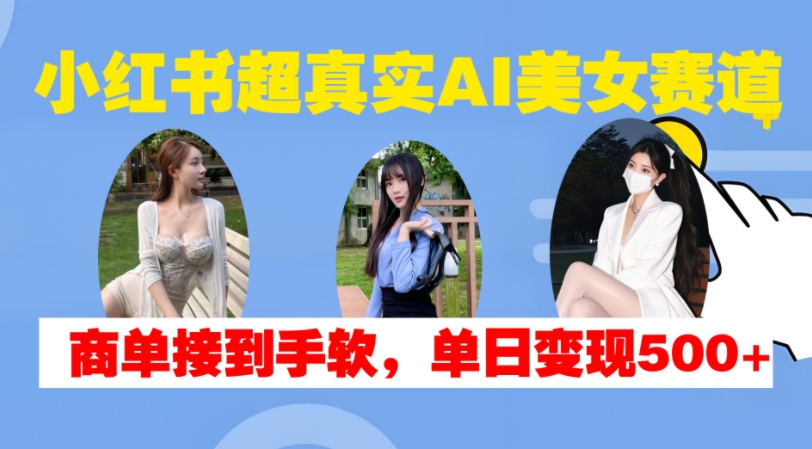 小红书超真实AI美女赛道，商单拿到手软，单日变现500+-KF云创
