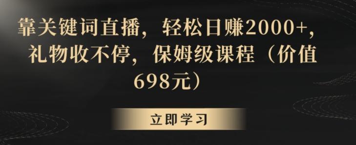 靠关键词直播，轻松日赚2000+，礼物收不停，保姆级课程(价值698元)【揭秘】-KF云创