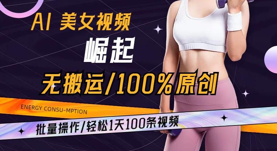 AI美女视频崛起玩法无搬运100%原创批量操作轻松1天100条【揭秘】-KF云创