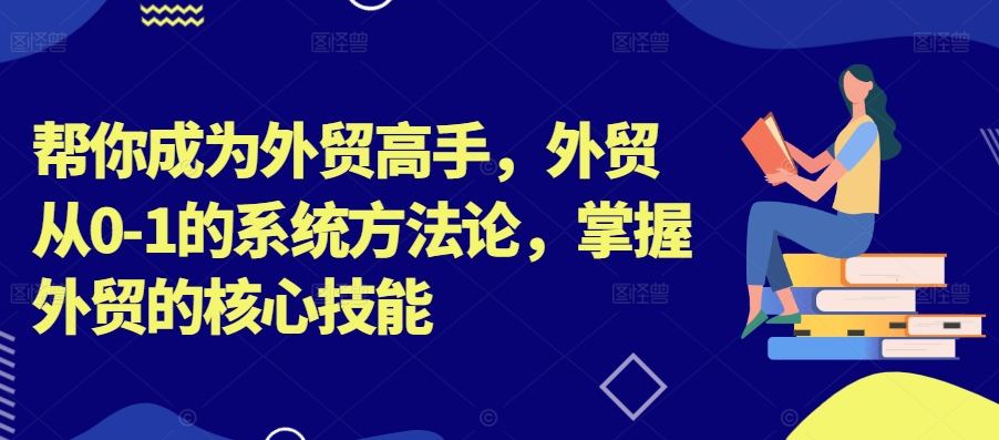 帮你成为外贸高手，外贸从0-1的系统方法论，掌握外贸的核心技能-KF云创