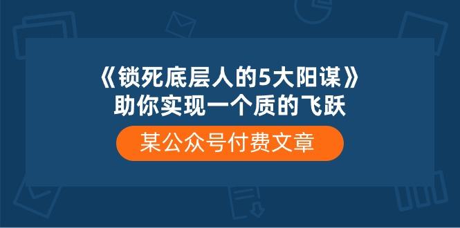 某公众号付费文章《锁死底层人的5大阳谋》助你实现一个质的飞跃-KF云创