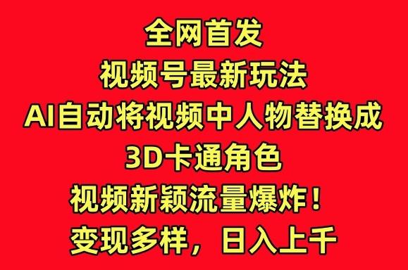 全网首发视频号最新玩法，AI自动将视频中人物替换成3D卡通角色，视频新颖流量爆炸【揭秘】-KF云创