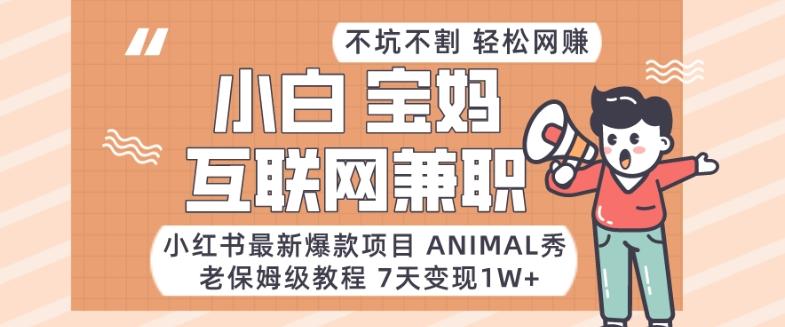 小红书最新爆款项目Animal秀，老保姆级教程，7天变现1w+【揭秘】-KF云创