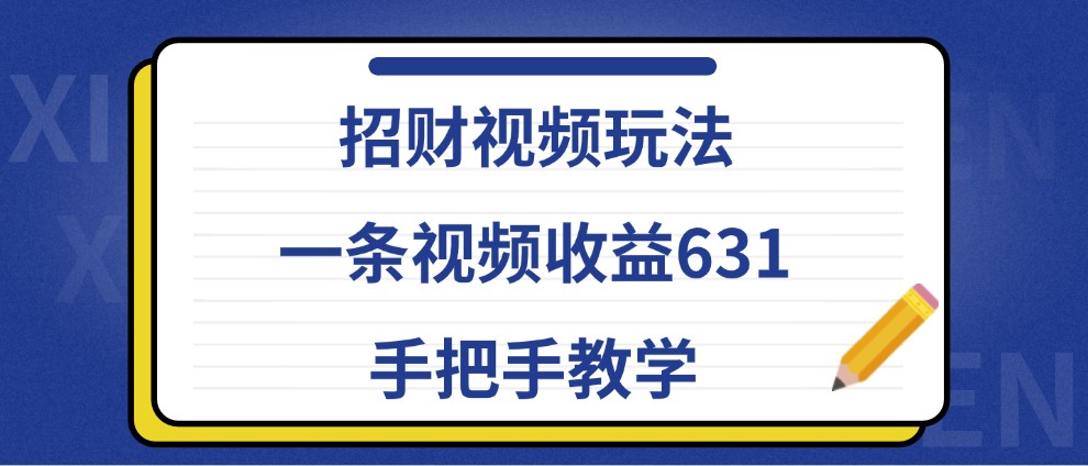 招财视频玩法，一条视频收益631，手把手教学-KF云创