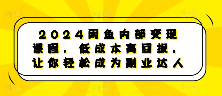 2024闲鱼内部变现课程，低成本高回报，让你轻松成为副业达人-KF云创