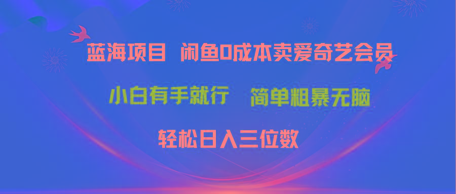 最新蓝海项目咸鱼零成本卖爱奇艺会员小白有手就行 无脑操作轻松日入三位数-KF云创