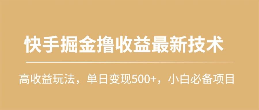 (10163期)快手掘金撸收益最新技术，高收益玩法，单日变现500+，小白必备项目-KF云创