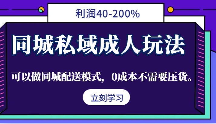同城私域成人玩法，利润40-200%，可以做同城配送模式，0成本不需要压货。-KF云创