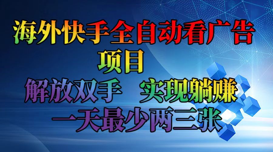 海外快手全自动看广告项目    解放双手   实现躺赚  一天最少两三张-KF云创