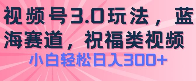 2024视频号蓝海项目，祝福类玩法3.0，操作简单易上手，日入300+【揭秘】-KF云创