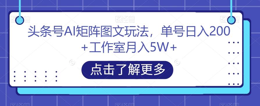 头条号AI矩阵图文玩法，单号日入200+工作室月入5W+【揭秘】-KF云创