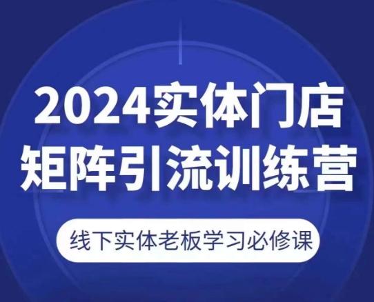 2024实体门店矩阵引流训练营，线下实体老板学习必修课-KF云创