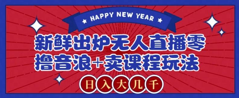 2024最新无人直播零撸音浪+卖课程玩法，日入大几千不是梦【揭秘】-KF云创