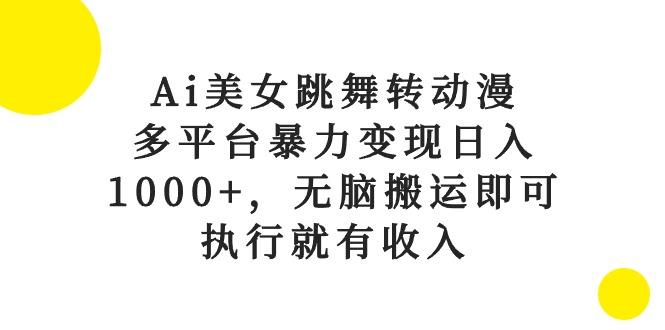 Ai美女跳舞转动漫，多平台暴力变现日入1000+，无脑搬运即可，执行就有收入-KF云创