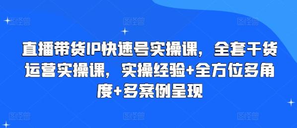 直播带货IP快速号实操课，全套干货运营实操课，实操经验+全方位多角度+多案例呈现-KF云创