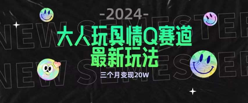 全新大人玩具情Q赛道合规新玩法，公转私域不封号流量多渠道变现，三个月变现20W【揭秘】-KF云创