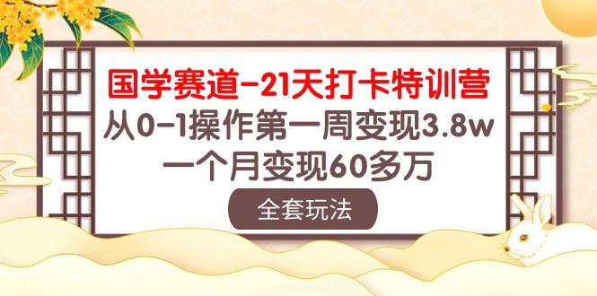 国学 赛道-21天打卡特训营：从0-1操作第一周变现3.8w，一个月变现60多万-KF云创