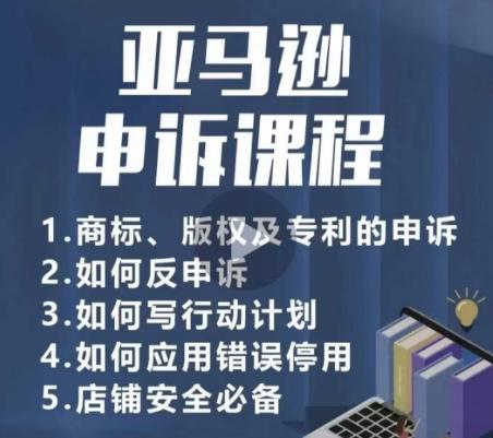 亚马逊申诉实操课，​商标、版权及专利的申诉，店铺安全必备-KF云创