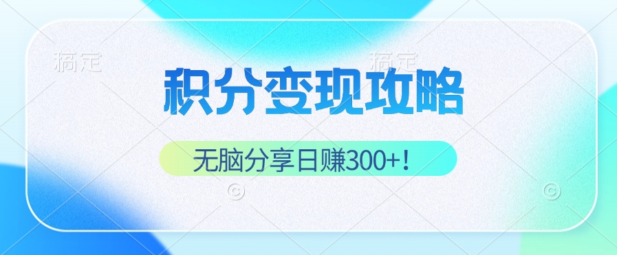 积分变现攻略 带你实现稳健睡后收入，只需无脑分享日赚300+-KF云创