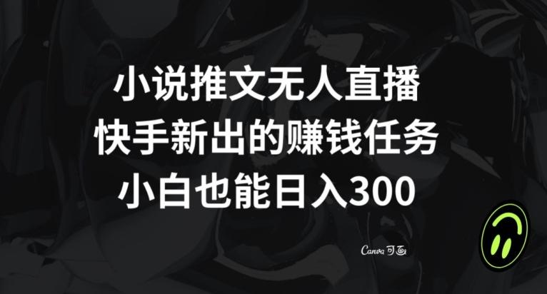 小说推文无人直播，快手新出的赚钱任务，小白也能日入300+【揭秘】-KF云创
