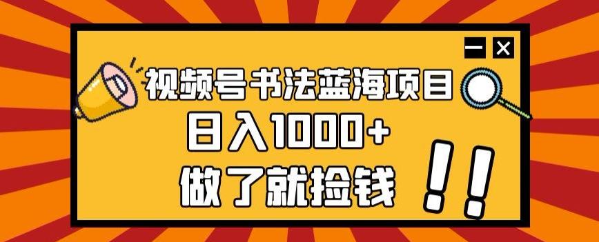 视频号书法蓝海项目，玩法简单，日入1000+【揭秘】-KF云创