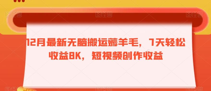 12月最新无脑搬运薅羊毛，7天轻松收益8K，短视频创作收益-KF云创