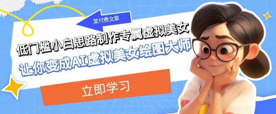 某公众号付费文章：低门槛小白思路制作专属虚拟美女让你变成AI虚拟美女绘图大师-KF云创