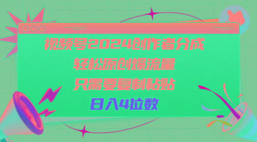 视频号2024创作者分成，轻松原创爆流量，只需要复制粘贴，日入4位数-KF云创