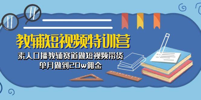 教辅-短视频特训营： 素人口播教辅赛道做短视频带货，单月做到20w佣金-KF云创