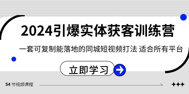 2024引爆实体获客训练营，一套可复制能落地的同城短视频打法，适合所有平台-KF云创