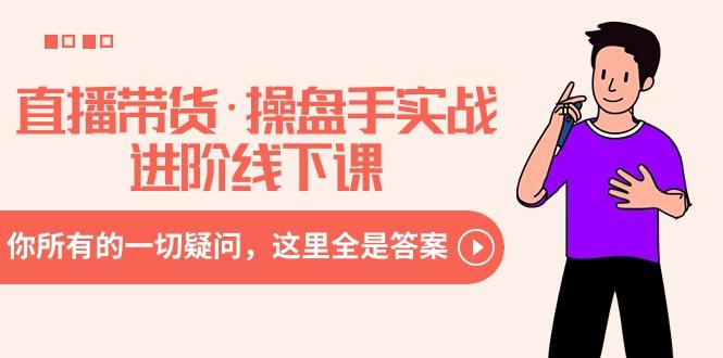 直播带货·操盘手实战进阶线下课：你所有的一切疑问，这里全是答案-KF云创