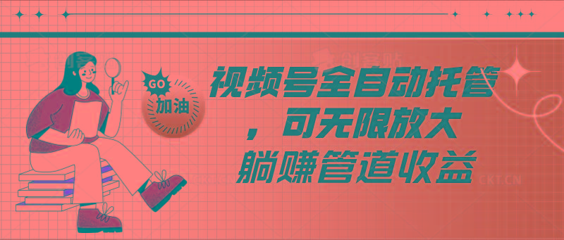视频号全自动托管，有微信就能做的项目，可无限放大躺赚管道收益-KF云创