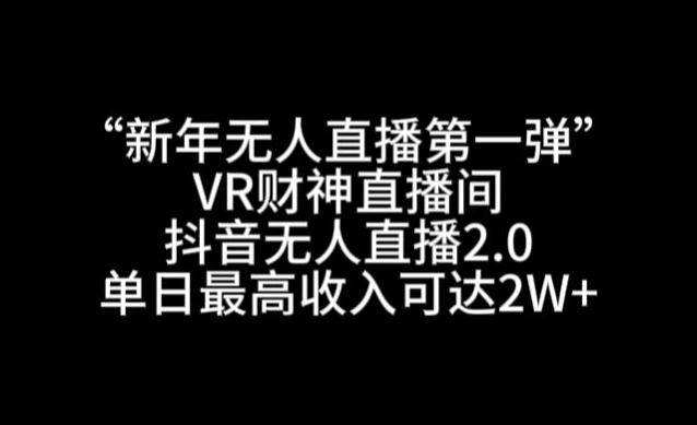 “新年无人直播第一弹“VR财神直播间，抖音无人直播2.0，单日最高收入可达2W+【揭秘】-KF云创