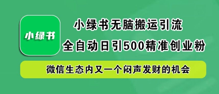 小绿书无脑搬运引流，全自动日引500精准创业粉，微信生态内又一个闷声发财的机会【揭秘】-KF云创