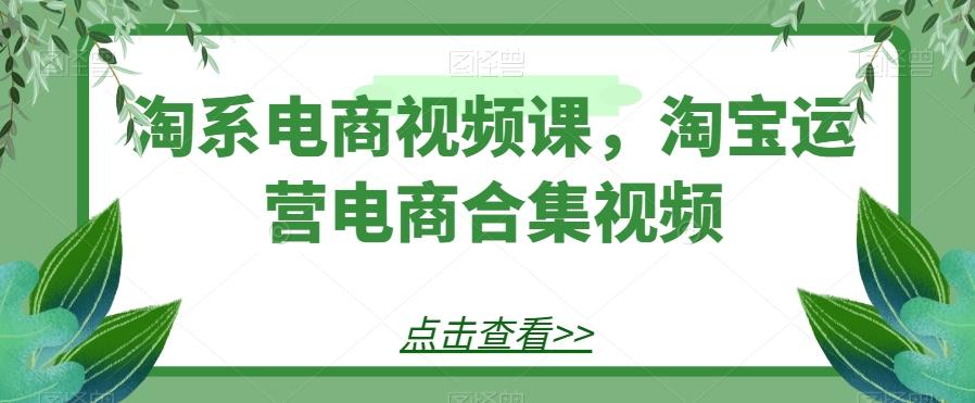 淘系电商视频课，淘宝运营电商合集视频-KF云创