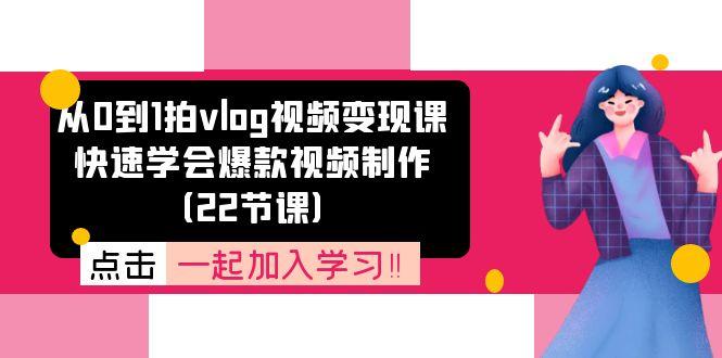 从0到1拍vlog视频变现课：快速学会爆款视频制作(22节课-KF云创