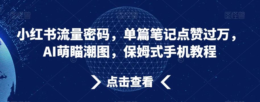 小红书流量密码，单篇笔记点赞过万，AI萌瞄潮图，保姆式手机教程【揭秘】-KF云创