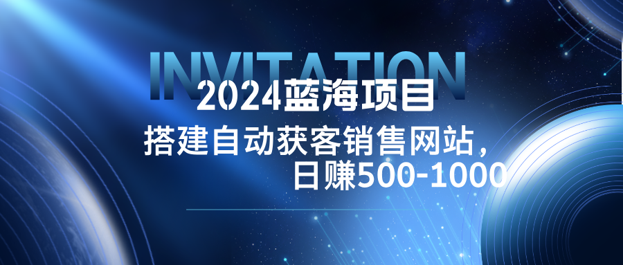2024蓝海项目，搭建销售网站，自动获客，日赚500-1000-KF云创