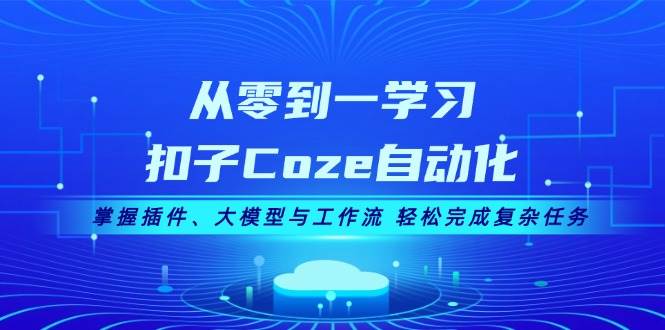 从零到一学习扣子Coze自动化，掌握插件、大模型与工作流 轻松完成复杂任务-KF云创